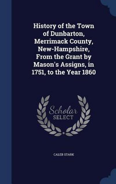 History of the Town of Dunbarton, Merrimack County, New-Hampshire, From the Grant by Mason’s Assigns, in 1751, to the Year 1860