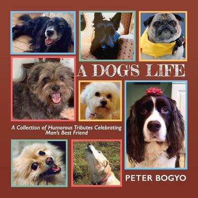 A Dog’s Life: A Collection of Humorous Tributes Celebrating Man’s Best Friend