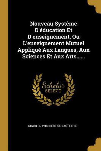 Nouveau Système D’éducation Et D’enseignement, Ou L’enseignement Mutuel Appliqué Aux Langues, Aux Sciences Et Aux Arts......
