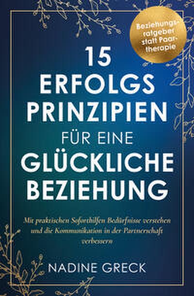 15 Erfolgsprinzipien für eine glückliche Beziehung - Mit praktischen Soforthilfen Bedürfnisse verstehen und die Kommunikation in der Partnerschaft verbessern