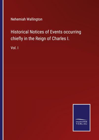 Historical Notices of Events occurring chiefly in the Reign of Charles I.