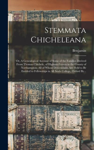 Stemmata Chicheleana; or, A Genealogical Account of Some of the Families Derived From Thomas Chichele, of Higham-Ferrers in the County of Northampton; All of Whose Descendants Are Held to Be Entitled to Fellowships in All Souls College, Oxford By...