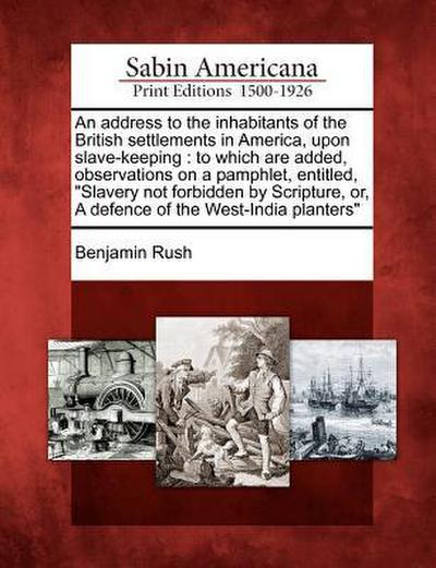 An Address to the Inhabitants of the British Settlements in America, Upon Slave-Keeping