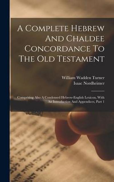 A Complete Hebrew And Chaldee Concordance To The Old Testament: Comprising Also A Condensed Hebrew-english Lexicon, With An Introduction And Appendice