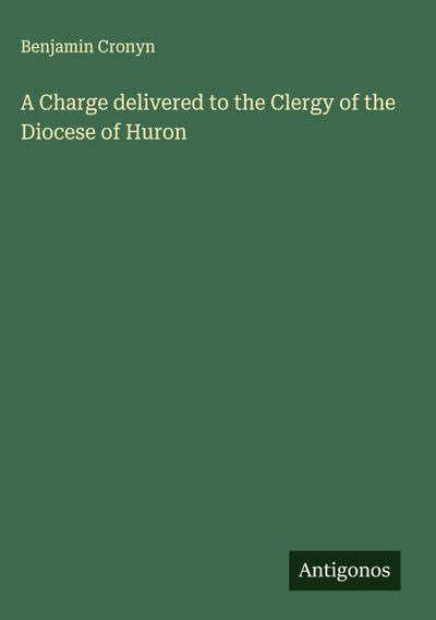 A Charge delivered to the Clergy of the Diocese of Huron