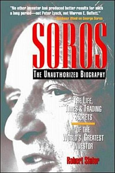 Soros: The Unauthorized Biography, the Life, Times and Trading Secrets of the World’s Greatest Investor