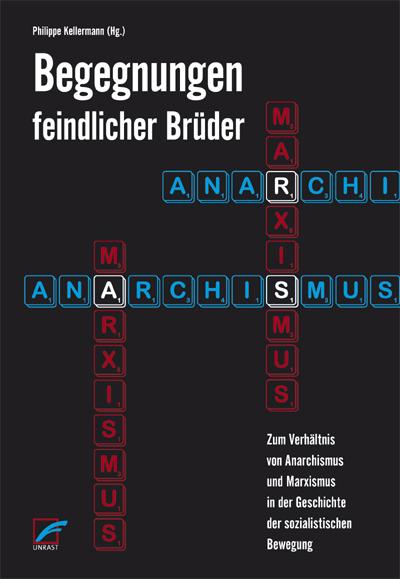 Begegnungen feindlicher Brüder: Zum Verhältnis von Anarchismus und Marxismus in der Geschichte der sozialistischen Bewegung