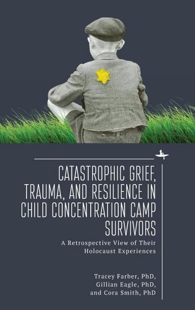 Catastrophic Grief, Trauma, and Resilience in Child Concentration Camp Survivors
