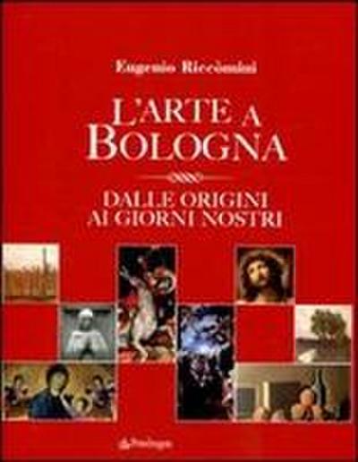 L’ arte a Bologna. Dalle origini ai giorni nostri