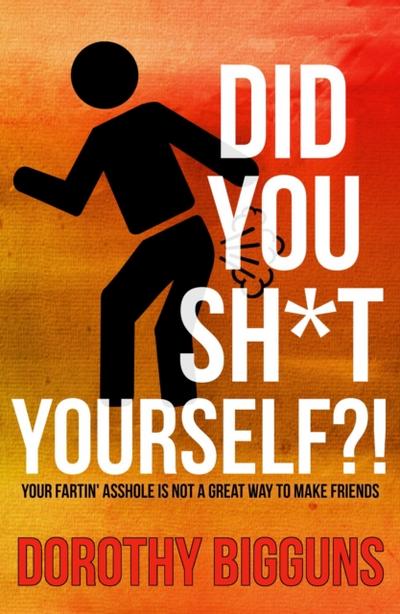 Did You Sh*t Yourself?!: Your Fartin’ Asshole Is Not a Great Way to Make Friends