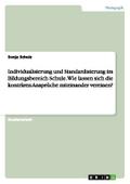 Individualisierung und Standardisierung im Bildungsbereich Schule.Wie lassen sich die konträren Ansprüche miteinander vereinen?