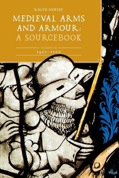 Medieval Arms and Armour: A  Sourcebook. Volume III: 1450-1500