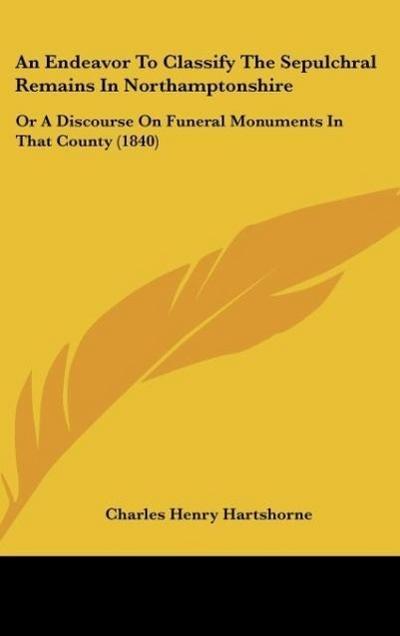 An Endeavor To Classify The Sepulchral Remains In Northamptonshire - Charles Henry Hartshorne