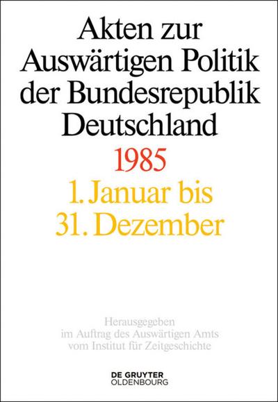 Akten zur Auswärtigen Politik der Bundesrepublik Deutschland Akten zur Auswärtigen Politik der Bundesrepublik Deutschland 1985