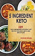 5 Ingredient Keto: 109 Easy 5 Ingredient Ketogenic Diet Recipes For Quick Meals And Weight Loss