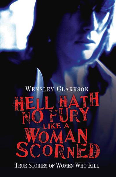 Hell Hath No Fury Like a Woman Scorned - True Stories of Women Who Kill
