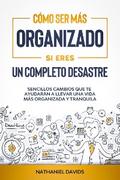 Cómo Ser Más Organizado Si Eres un Completo Desastre