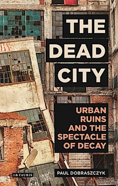 The Dead City Urban Ruins and the Spectacle of Decay