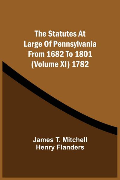 The Statutes At Large Of Pennsylvania From 1682 To 1801 (Volume Xi) 1782
