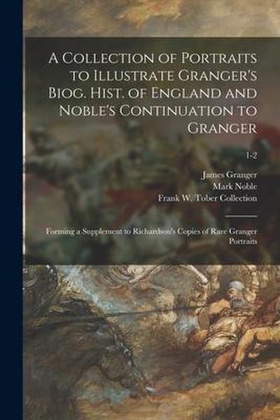 A Collection of Portraits to Illustrate Granger’s Biog. Hist. of England and Noble’s Continuation to Granger: Forming a Supplement to Richardson’s Cop