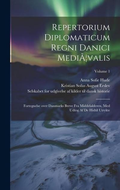 Repertorium diplomaticum Regni danici mediÃ]valis: Fortegnelse over Danmarks breve fra middelalderen, med udtog af de hidtil utrykte; Volume 1