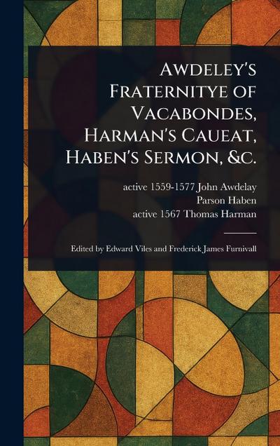 Awdeley’s Fraternitye of Vacabondes, Harman’s Caueat, Haben’s Sermon, &c.