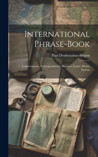 International Phrase-Book: Conversations, Correspondence, Business Terms, Metric System