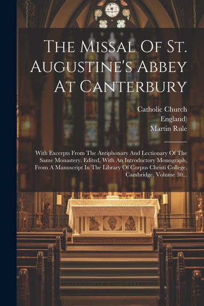 The Missal Of St. Augustine’s Abbey At Canterbury: With Excerpts From The Antiphonary And Lectionary Of The Same Monastery. Edited, With An Introducto