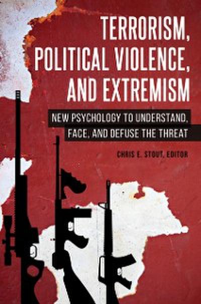 Terrorism, Political Violence, and Extremism: New Psychology to Understand, Face, and Defuse the Threat