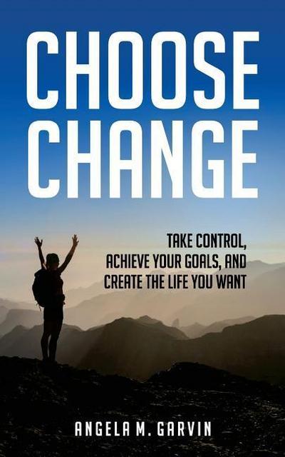 Choose Change: Take control, achieve your goals, and create the life you want