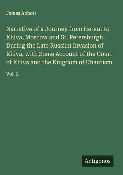 Narrative of a Journey from Heraut to Khiva, Moscow and St. Petersburgh, During the Late Russian Invasion of Khiva, with Some Account of the Court of Khiva and the Kingdom of Khaurism