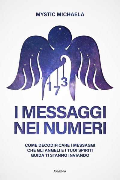 I messaggi nei numeri. Come decodificare i messaggi che gli angeli e i tuoi spiriti guida ti stanno inviando