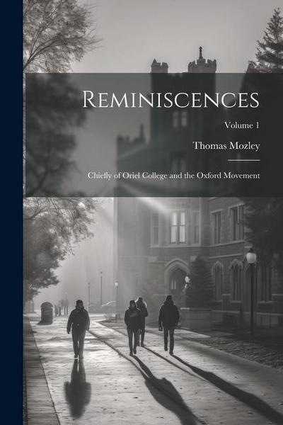 Reminiscences: Chiefly of Oriel College and the Oxford Movement; Volume 1