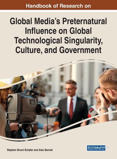 Handbook of Research on Global Media’s Preternatural Influence on Global Technological Singularity, Culture, and Government