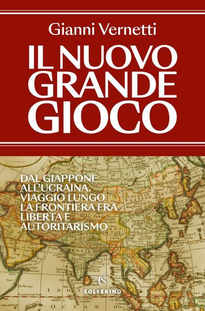 Il nuovo grande gioco. Dal Giappone all’Ucraina. Viaggio lungo la frontiera tra libertà e autoritarismo