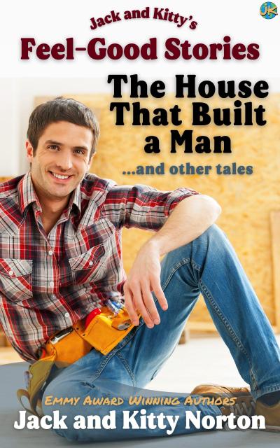Jack and Kitty’s Feel-Good Stories: The House That Built A Man and Other Tales