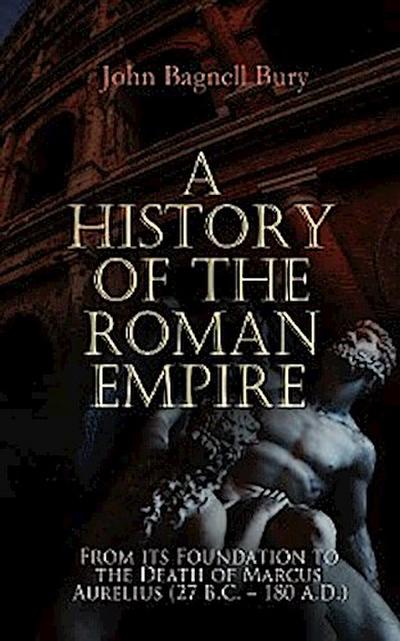 A History of the Roman Empire: From its Foundation to the Death of Marcus Aurelius (27 B.C. – 180 A.D.)