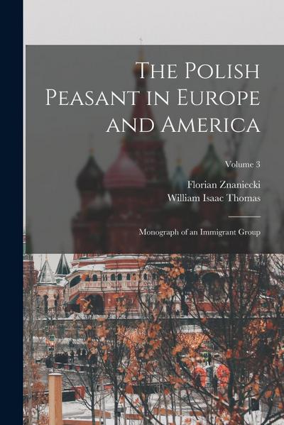 The Polish Peasant in Europe and America: Monograph of an Immigrant Group; Volume 3