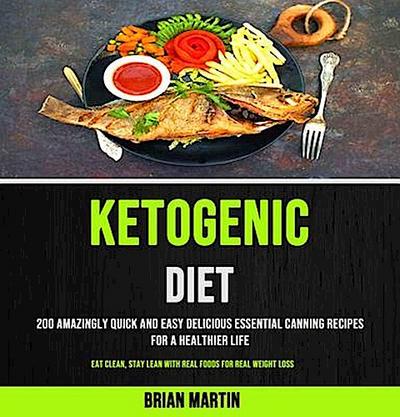 200 Amazingly Quick and Easy Delicious Essential Canning Recipes for a Healthier Life (Eat Clean, Stay Lean With Real Foods for Real Weight Loss)