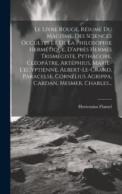 Le Livre Rouge, Résumé Du Magisme, Des Sciences Occultes Et De La Philosophie Hermétique, D’après Hermès Trismégiste, Pythagore, Cléopâtre, Artéphius, Marie-l’égyptienne, Albert-le-grand, Paracelse, Cornélius Agrippa, Cardan, Mesmer, Charles...