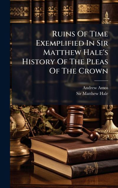 Ruins Of Time Exemplified In Sir Matthew Hale’s History Of The Pleas Of The Crown