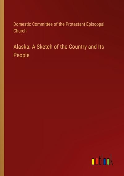 Alaska: A Sketch of the Country and Its People