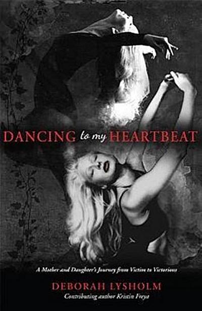 Dancing to My Heartbeat: A Mother and Daughter’s Journey from Victim to Victorious
