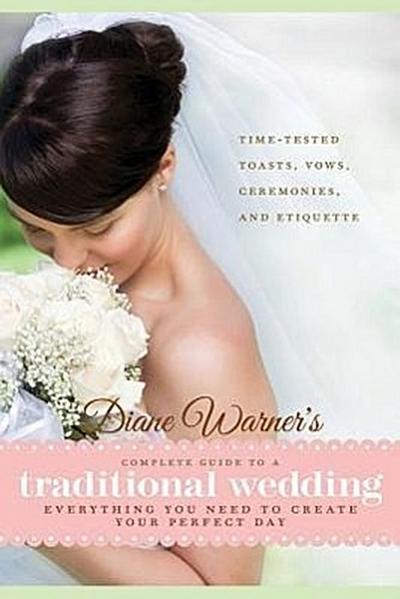 Diane Warner’s Complete Guide to a Traditional Wedding: Everything You Need to Create Your Perfect Day: Time-Tested Toasts, Vows, Ceremonies, and Etiq