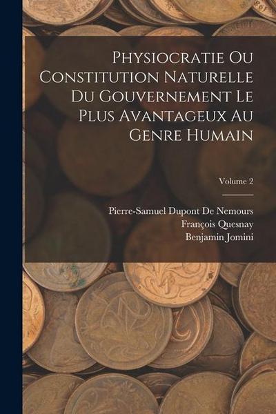 Physiocratie Ou Constitution Naturelle Du Gouvernement Le Plus Avantageux Au Genre Humain; Volume 2