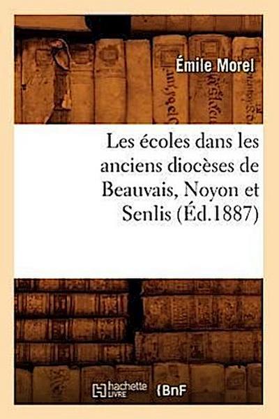 Les Écoles Dans Les Anciens Diocèses de Beauvais, Noyon Et Senlis (Éd.1887)
