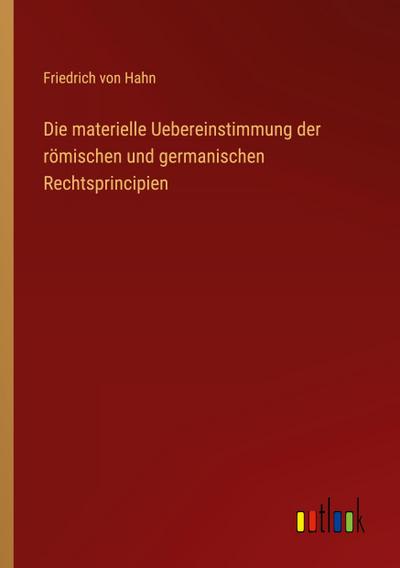 Die materielle Uebereinstimmung der römischen und germanischen Rechtsprincipien