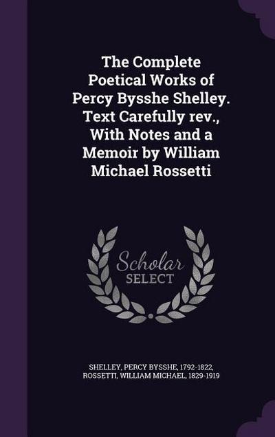 The Complete Poetical Works of Percy Bysshe Shelley. Text Carefully REV., with Notes and a Memoir by William Michael Rossetti