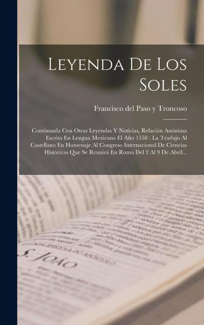 Leyenda De Los Soles: Continuada Con Otras Leyendas Y Noticias, Relación Anónima Escrita En Lengua Mexicana El Año 1558: La Tradujo Al Caste