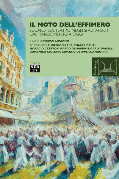 Il moto dell’effimero. Sguardi sul teatro negli spazi aperti dal Rinascimento a oggi